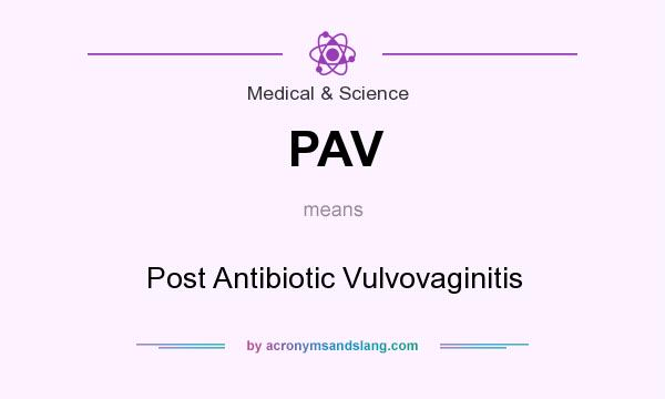 What does PAV mean? It stands for Post Antibiotic Vulvovaginitis