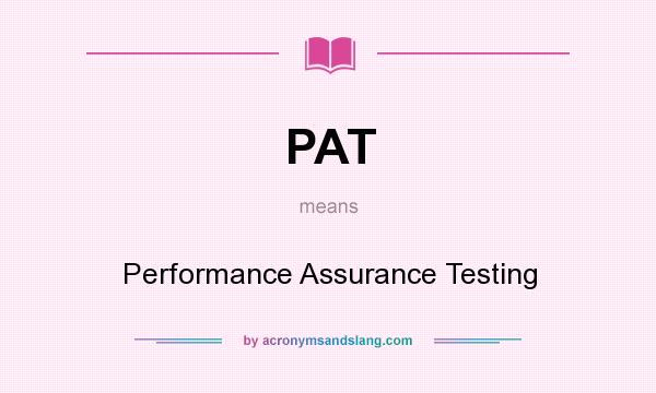 What does PAT mean? It stands for Performance Assurance Testing