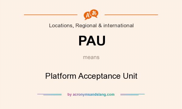 What does PAU mean? It stands for Platform Acceptance Unit