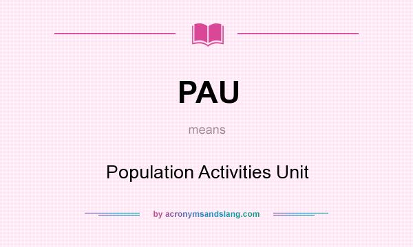 What does PAU mean? It stands for Population Activities Unit
