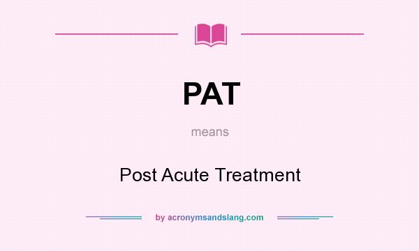 What does PAT mean? It stands for Post Acute Treatment