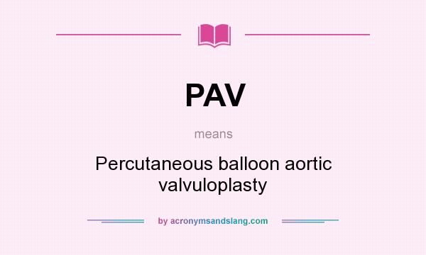 What does PAV mean? It stands for Percutaneous balloon aortic valvuloplasty