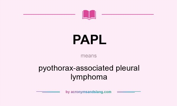 What does PAPL mean? It stands for pyothorax-associated pleural lymphoma