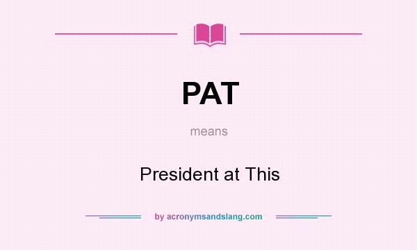 What does PAT mean? It stands for President at This