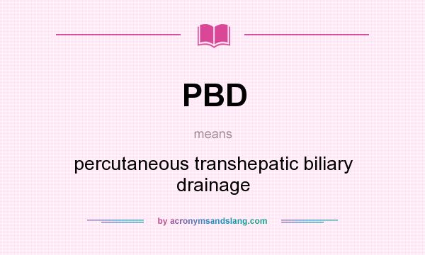What does PBD mean? It stands for percutaneous transhepatic biliary drainage