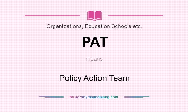 What does PAT mean? It stands for Policy Action Team