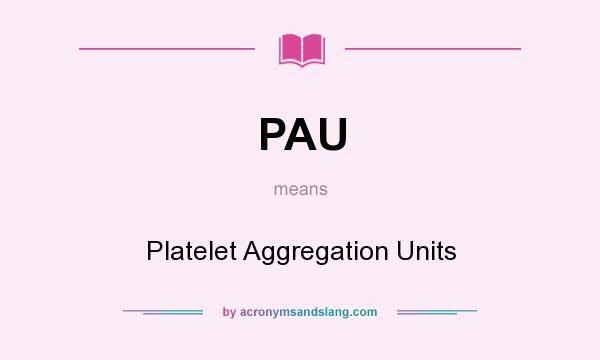 What does PAU mean? It stands for Platelet Aggregation Units