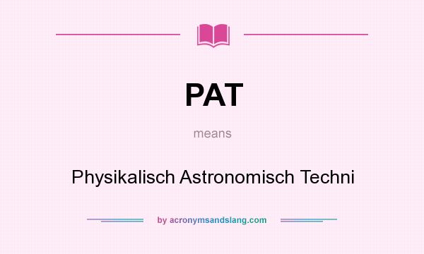 What does PAT mean? It stands for Physikalisch Astronomisch Techni