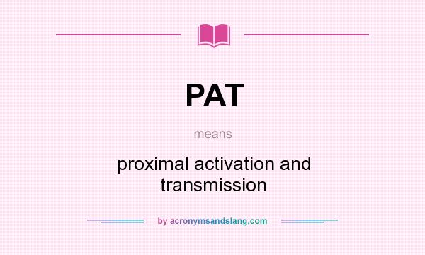 What does PAT mean? It stands for proximal activation and transmission