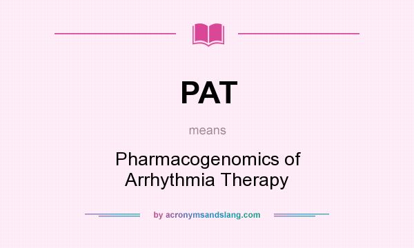 What does PAT mean? It stands for Pharmacogenomics of Arrhythmia Therapy