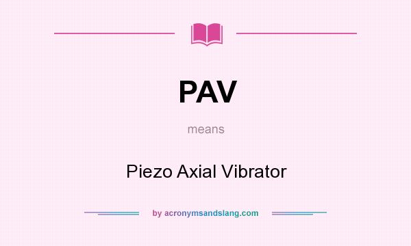 What does PAV mean? It stands for Piezo Axial Vibrator