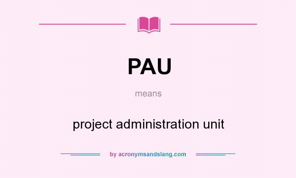 What does PAU mean? It stands for project administration unit