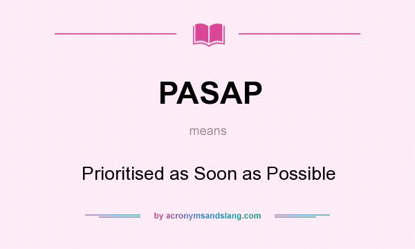 What does PASAP mean? It stands for Prioritised as Soon as Possible