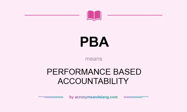 What does PBA mean? It stands for PERFORMANCE BASED ACCOUNTABILITY
