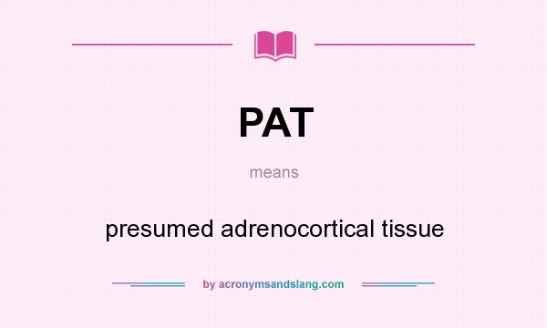 What does PAT mean? It stands for presumed adrenocortical tissue