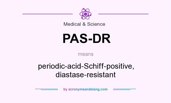 What does PAS-DR mean? It stands for periodic-acid-Schiff-positive, diastase-resistant