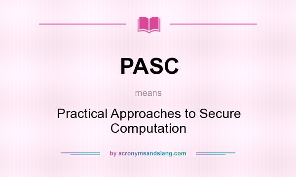 What does PASC mean? It stands for Practical Approaches to Secure Computation
