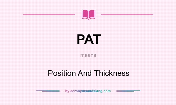 What does PAT mean? It stands for Position And Thickness