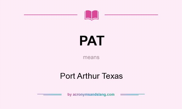 What does PAT mean? It stands for Port Arthur Texas