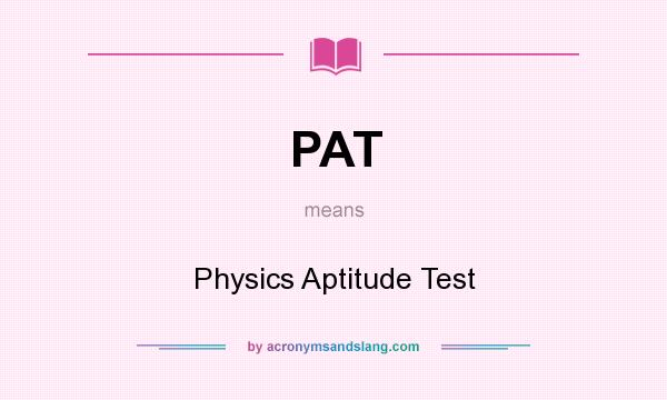 What does PAT mean? It stands for Physics Aptitude Test