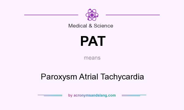 What does PAT mean? It stands for Paroxysm Atrial Tachycardia