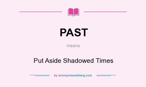 What does PAST mean? It stands for Put Aside Shadowed Times