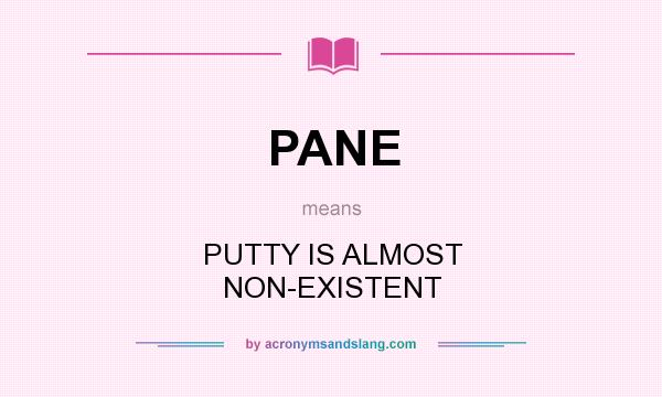 What does PANE mean? It stands for PUTTY IS ALMOST NON-EXISTENT