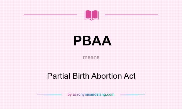 What does PBAA mean? It stands for Partial Birth Abortion Act