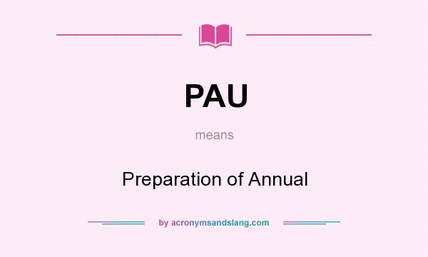 What does PAU mean? It stands for Preparation of Annual