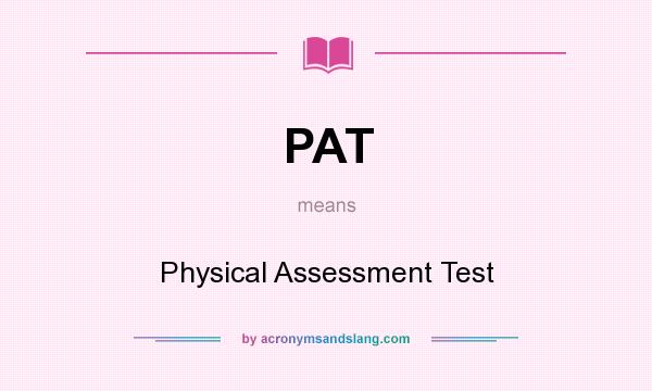 What does PAT mean? It stands for Physical Assessment Test