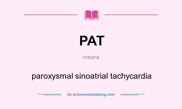 What does PAT mean? It stands for paroxysmal sinoatrial tachycardia