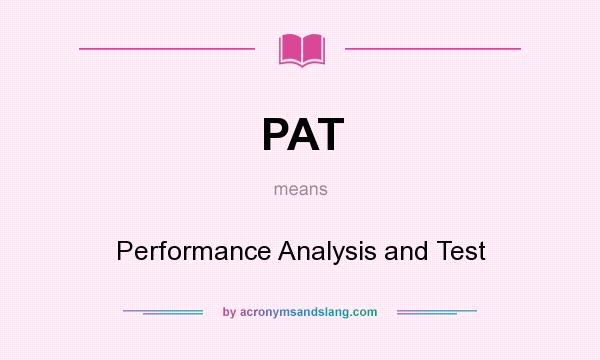 What does PAT mean? It stands for Performance Analysis and Test