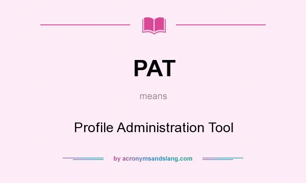 What does PAT mean? It stands for Profile Administration Tool