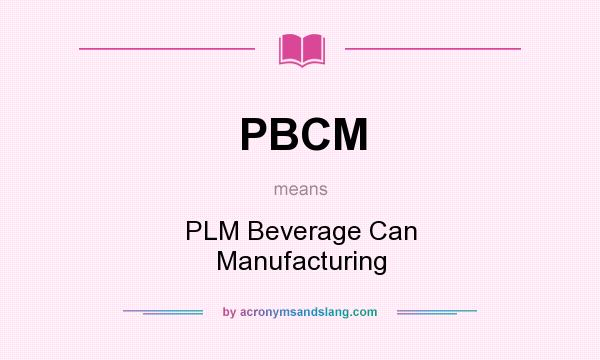 What does PBCM mean? It stands for PLM Beverage Can Manufacturing