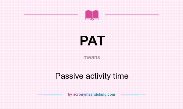 What does PAT mean? It stands for Passive activity time