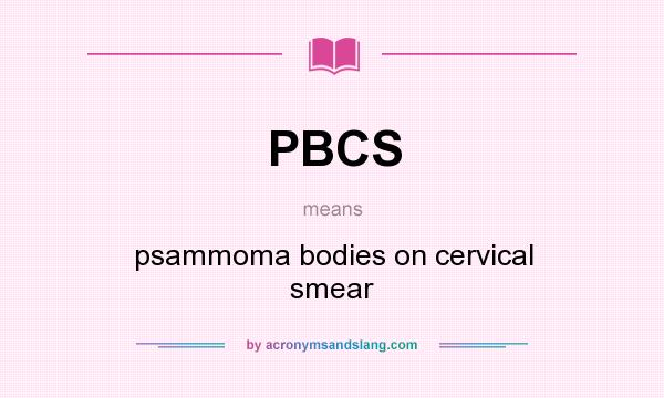 What does PBCS mean? It stands for psammoma bodies on cervical smear