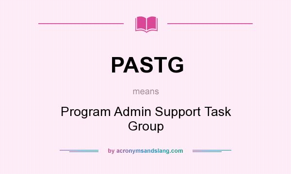 What does PASTG mean? It stands for Program Admin Support Task Group