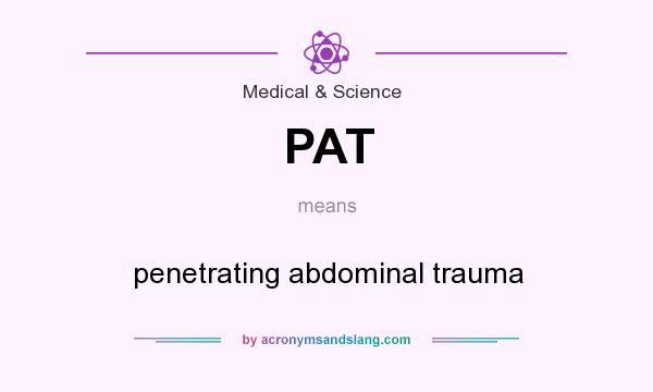 What does PAT mean? It stands for penetrating abdominal trauma