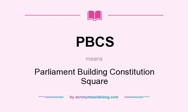 What does PBCS mean? It stands for Parliament Building Constitution Square