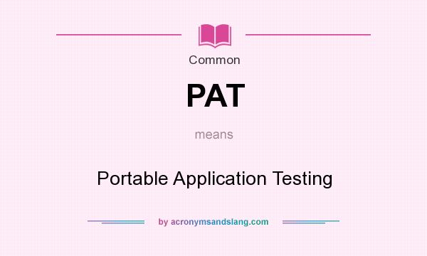 What does PAT mean? It stands for Portable Application Testing