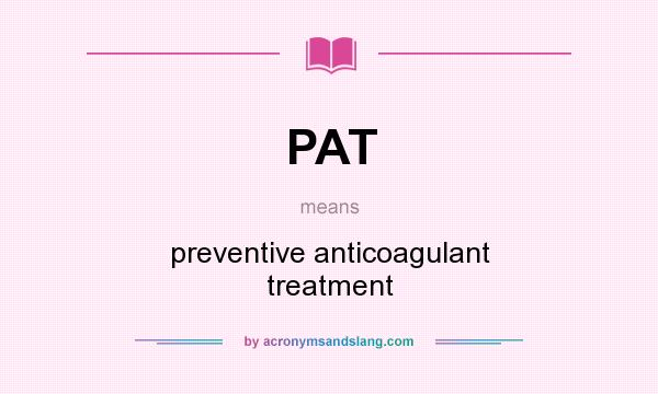 What does PAT mean? It stands for preventive anticoagulant treatment