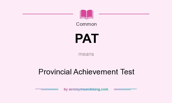 What does PAT mean? It stands for Provincial Achievement Test