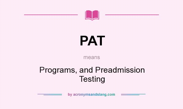 What does PAT mean? It stands for Programs, and Preadmission Testing
