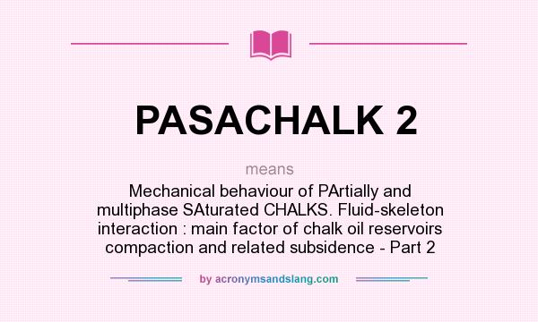 What does PASACHALK 2 mean? It stands for Mechanical behaviour of PArtially and multiphase SAturated CHALKS. Fluid-skeleton interaction : main factor of chalk oil reservoirs compaction and related subsidence - Part 2
