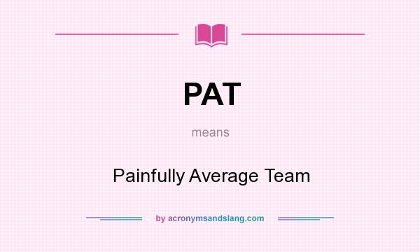 What does PAT mean? It stands for Painfully Average Team