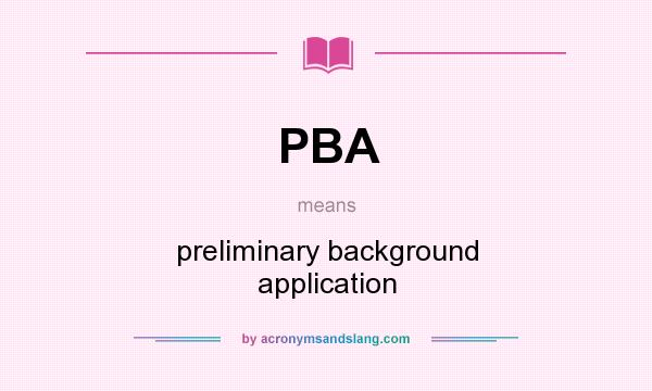 What does PBA mean? It stands for preliminary background application