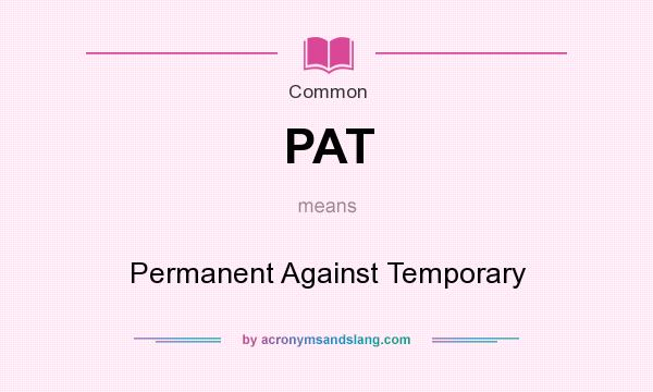 What does PAT mean? It stands for Permanent Against Temporary