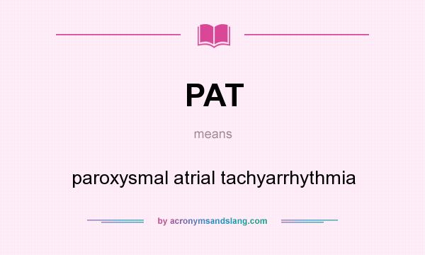 What does PAT mean? It stands for paroxysmal atrial tachyarrhythmia