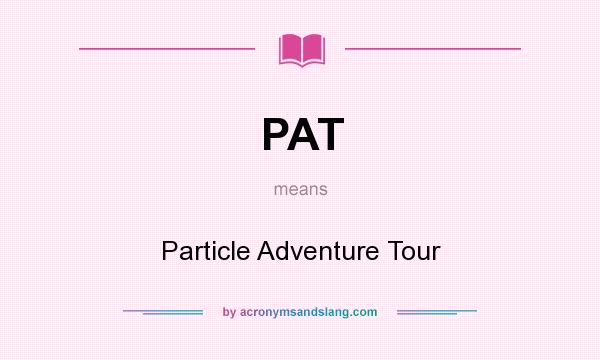 What does PAT mean? It stands for Particle Adventure Tour