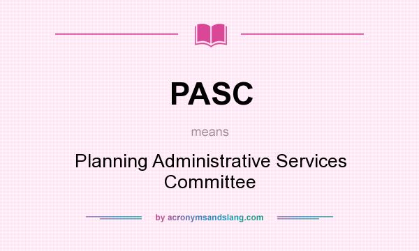 What does PASC mean? It stands for Planning Administrative Services Committee